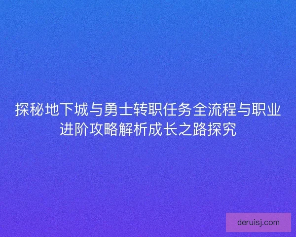 探秘地下城与勇士转职任务全流程与职业进阶攻略解析成长之路探究