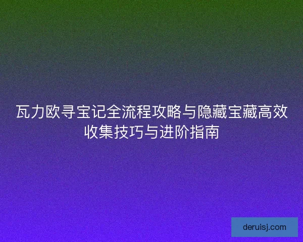 瓦力欧寻宝记全流程攻略与隐藏宝藏高效收集技巧与进阶指南